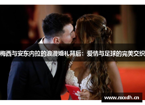 梅西与安东内拉的浪漫婚礼背后：爱情与足球的完美交织